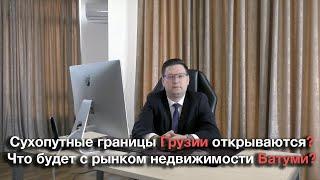 Грузия, открытие сухопутных границ и что может произойти с рынком недвижимости Батуми...