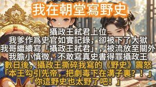 完結搞笑沙雕文：我在朝堂寫野史。攝政王弒君上位，我爹作爲史官如實記錄，卻被下了大獄。我哥繼續寫「攝政王弒君」，被流放至關外。我膽小慎微，不敢寫真史書得罪攝政王。 數日後，攝政王撕碎我寫的《野史》震怒