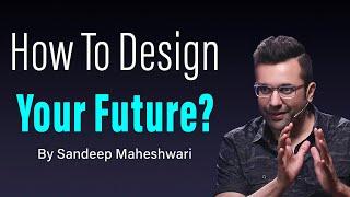 How To Design Your Future? By Sandeep Maheshwari | Hindi