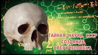 ТАЙНАЯ НАУКА СССР СОЗДАНИЕ СВЕРХЧЕЛОВЕКА