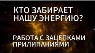 КТО ЗАБИРАЕТ НАШУ ЭНЕРГИЮ? РАБОТА С ЗАЦЕПКАМИ И ПРИЛИПАНИЯМИ.