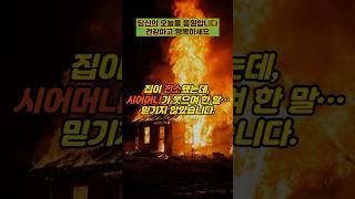 집이 전소됐는데, 시어머니가 웃으며 한 말 믿기지 않았습니다  #실제사연 #감동사연 #사연 #반전사연 #사이다사연 #시어머니