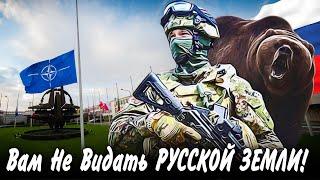 ВОТ ЭТА ПЕСНЯ !! НАТОвцы! Вам никогда Не Видеть Русской Земли !!!