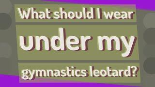 What should I wear under my gymnastics leotard?