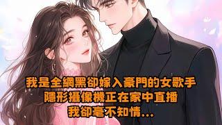 【全文已完结】我是全網黑卻嫁入豪門的女歌手，隱形攝像機正在家中直播，我卻毫不知情...#小说 #有聲書 #已完结 #配享太庙 #都市