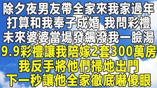 除夕夜男友帶全家來我家過年，打算和我奉子成婚，我問彩禮，未來婆婆當場發飆潑我一臉湯，9.9彩禮讓我陪嫁2套300萬房，我反手將他們掃地出門，下一秒讓他全家徹底嚇傻眼！#民间故事 #故事 #感情 #婚姻