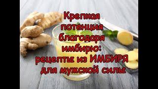 Крепкая ПОТЕНЦИЯ благодаря ИМБИРЮ: рецепты из имбиря для мужской силы 