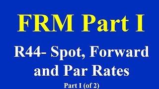 FRM Part I- R44- Spot, Forward and Par Rates- Part I (of 2)