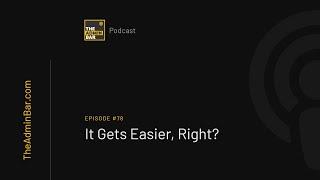 It Gets Easier, Right?  The Admin Bar Podcast