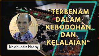 Ichsanuddin Noorsy : "Terbenam dalam Kebodohan dan Kelalaian"