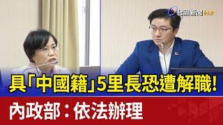 具「中國籍」5里長恐遭解職！ 內政部：依法辦理