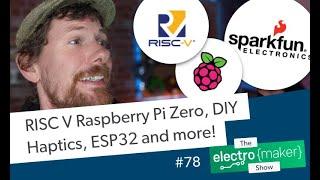 RISC V Raspberry Pi Zero, DIY Haptics, ESP32 and more!