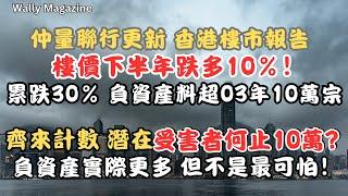 【香港樓市危機】仲量聯行：樓價下半年再跌10%，累跌30%，負資產破10萬宗！數據顯示更可怕，負資產要擔心嗎？更恐怖的是......