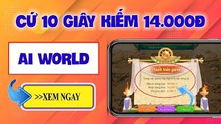 Game Kiếm Tiền Online +14K/10 Giây Trên Điện Thoại, App AI WORLD Kiếm 500K/Ngày Uy Tín 2024