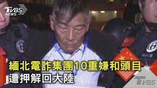 緬北電詐集團10重嫌和頭目 遭押解回中國大陸｜TVBS新聞