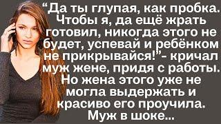 "Да ты глупая, как пробка.Чтобы я, да ещё и еду готовил. Никогда этого не будет!"-кричал муж.Но жена