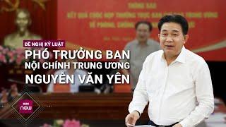 Đề nghị kỷ luật Phó Trưởng Ban Nội chính Trung ương Nguyễn Văn Yên | VTC Now