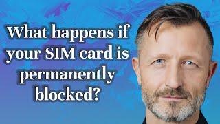 What happens if your SIM card is permanently blocked?