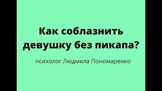 Как соблазнить женщину без пикапа? | ЛЮДМИЛА ПОНОМАРЕНКО