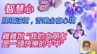 【Jack哥 】智慧心; 順境逆境苦樂全在心境 ! 雞雞說 "我的女朋友是一頭快樂的牛牛 ! "