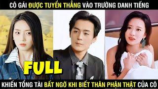 FULL- Cô Gái Được Tuyển Thẳng Vào Trường Danh Tiếng Khiến Tổng Tài Bất Ngờ Khi Biết Thân Phận Của Cô