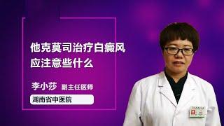 他克莫司治疗白癜风应注意些什么 李小莎 湖南中医药大学第二附属医院（湖南省中医院）