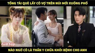 Tổng tài què lấy cô vợ trên núi mới xuống phố, nào ngờ cô là thần y chữa khỏi bệnh cho anh