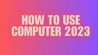 How to use computer 2023