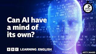 Can AI have a mind of its own? ⏲️ 6 Minute English