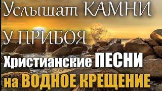 Христианские песни на Водное Крещение | Услышат камни у прибоя