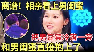 太离谱了！美女相亲看上男嘉宾兄弟,当场把男嘉宾冷落一旁,和男闺蜜直接抱上了！【金星相亲秀】