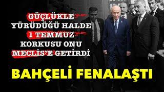 BAHÇELİ FENALAŞTI; 1 TEMMUZ KORKUSU, GÜÇLÜKLE YÜRÜDÜĞÜ HALDE ONU MECLİS'E GETİRDİ