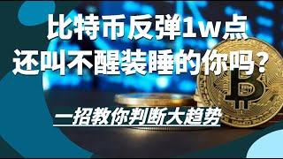 比特币反弹1w点还叫不醒装睡的你吗？一招教你在大趋势面前判断走向，山寨币即将爆发。