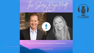 Becoming a Changemaker with Alex Budak. Interview on the Sheri Kaye Hoff Show.