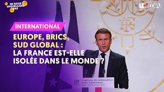 EUROPE, BRICS, SUD GLOBAL : LA FRANCE EST-ELLE ISOLÉE DANS LE MONDE ?