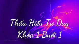 Thấu Hiểu Tư Duy Khóa 1 Buổi 1 - Thấu Hiểu Nội Tâm, Kiến Tạo An Vui