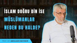 İslam Doğru Din İse Müslümanlar Neden Bu Halde? | Prof. Dr. Abdulaziz Bayındır