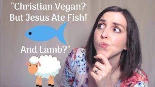 Christian Vegan? But Jesus Ate Fish! And Lamb?