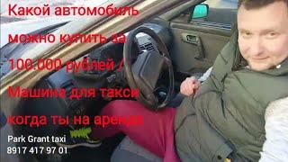 Какой автомобиль можно купить за 100.000 рублей / Машина для такси когда ты на аренде