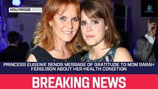 Princess Eugenie Sends Message of Gratitude to Mom Sarah Ferguson About Her Health Condition