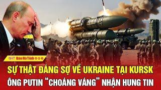 Toàn cảnh thế giới: Sự thật đáng sợ về Ukraine tại Kursk, ông Putin “choáng váng” nhận hung tin