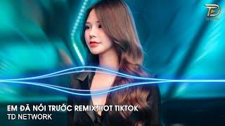 Em Đã Nói Trước Remix ~ Em Đã Nói Trước Em Không Phải Như Con Người Ta Remix Hót Trend Tiktok 2024