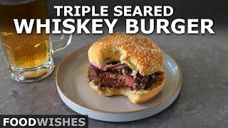 How to Make a Triple Seared Whiskey Burger | Food Wishes