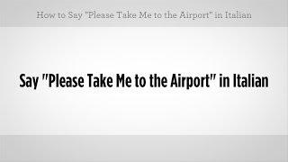 How to Say "Please Take Me to the Airport" | Italian Lessons