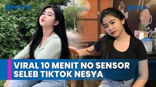 Viral 10 Menit No Sensor Seleb TikTok Nesya Tersebar Di Media Sosial