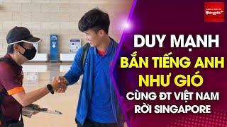 ĐT Việt Nam hồ hởi rời Singapore, Duy Mạnh nói tiếng Anh cực lưu loát với 1 CĐV 10 năm mới gặp lại