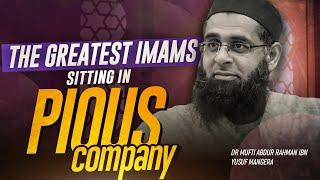 The Greatest Imams Sitting in Pious Company | Dr. Mufti Abdur-Rahman ibn Yusuf Mangera