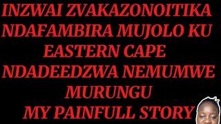 INZWAI ZVAKAZONOITIKA NDAFAMBIRA MUJOLO KU EASTERN CAPE  NDADEEDZWA NEMUMWEMURUNGUMY PAINFULL STORY