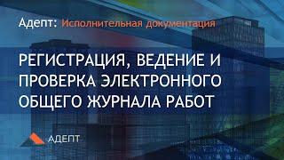 Адепт: Исполнительная документация. Регистрация, ведение и проверка Общего журнала работ.