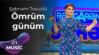 Şəbnəm Tovuzlu – Ömrüm günüm